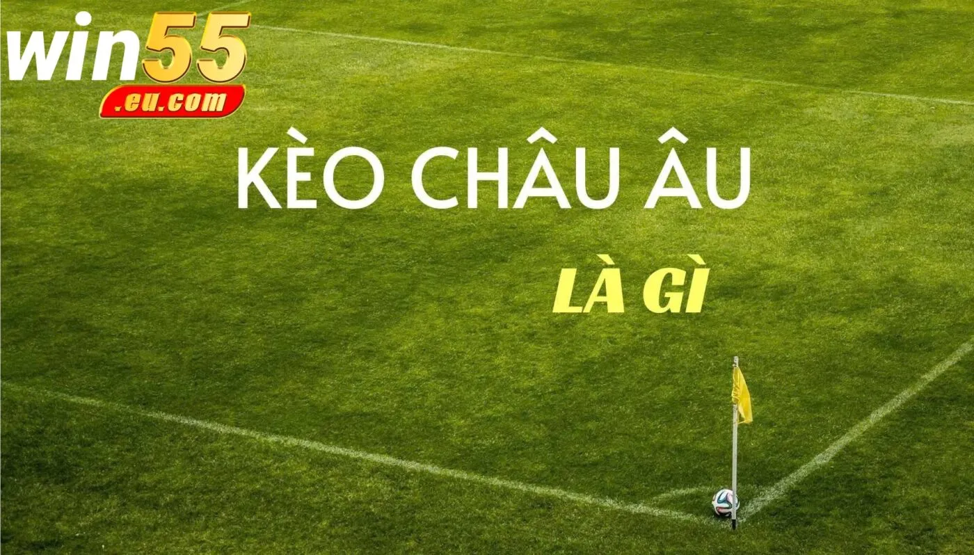 Giới Thiệu Kèo Châu Âu Win55